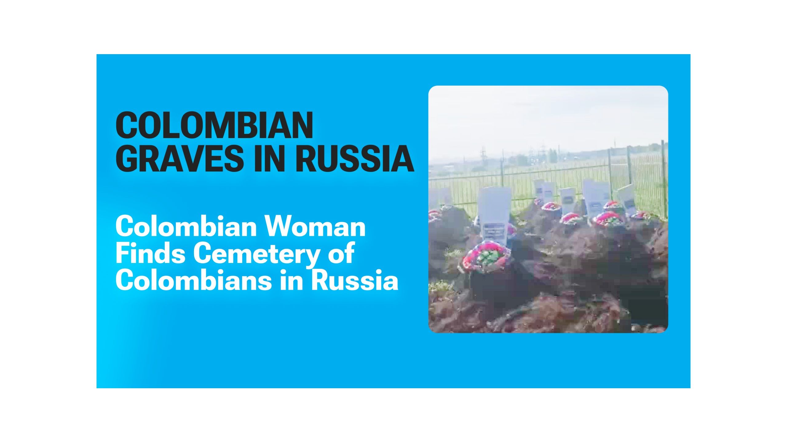 A Colombian Woman Came to Russia Looking for Her Missing Brother - She Found a Cemetery Full of Colombians