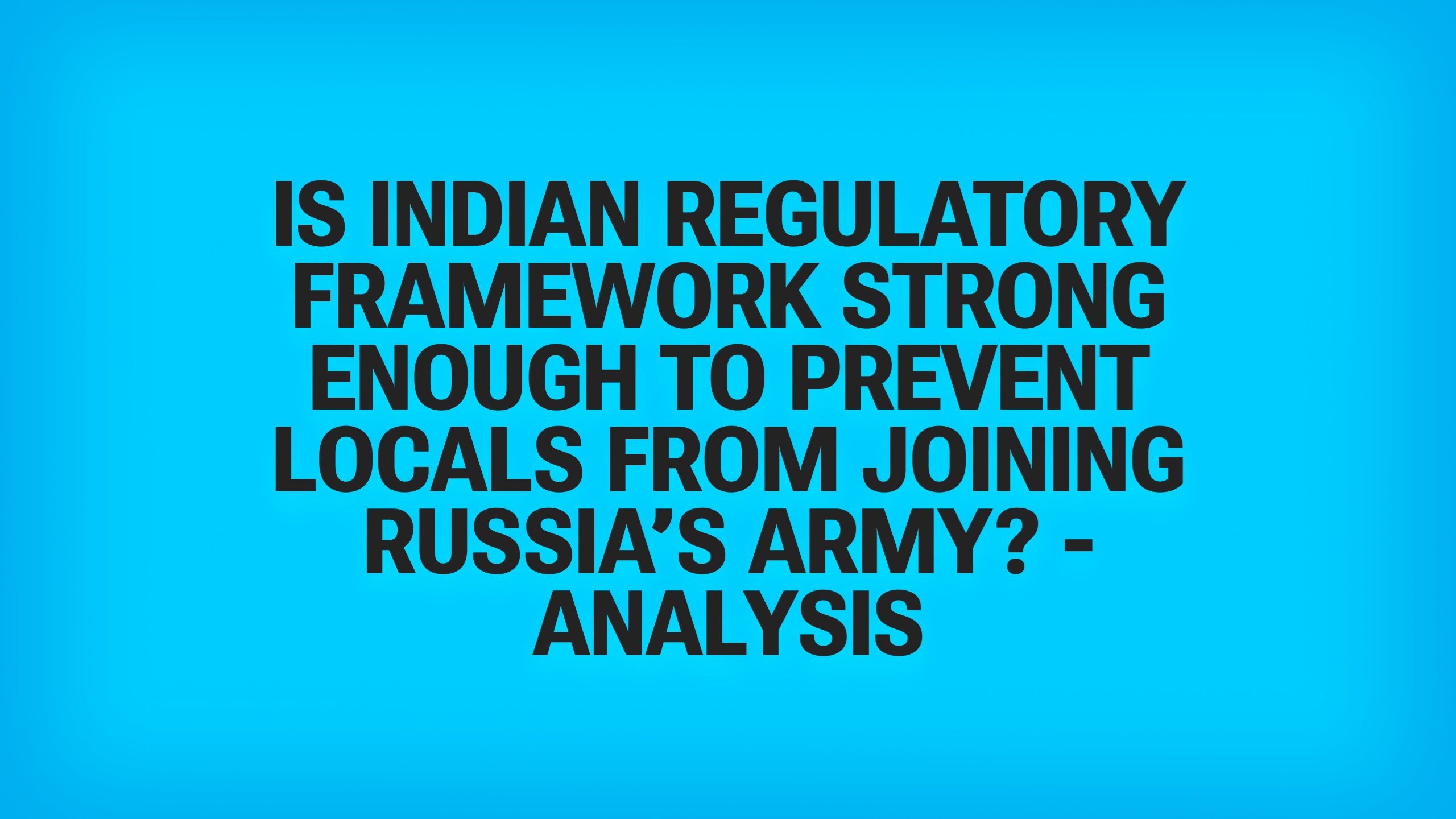 India Says 259 Nationals Were Drafted Into Russia's Army - a Columnist Says Weak Recruitment Rules Let Agents Send Them