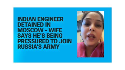 Indian Engineer Detained in Moscow - Wife Says He's Being Pressured to Join Russia's Army